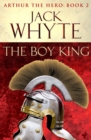 The Boy King : Legends of Camelot 2 (Arthur the Hero - Book II) - Book