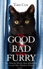 The Good, The Bad and The Furry : Life with the World's Most Melancholy Cat and Other Whiskery Friends - Book