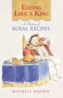 Eating Like a King : A History of Royal Recipes - Book