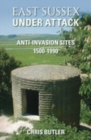 East Sussex Under Attack : Anti-Invasion Sites 1500-1990 - Book