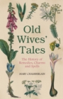 Old Wives' Tales : The History of Remedies, Charms and Spells - Book