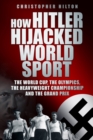 How Hitler Hijacked World Sport : The World Cup, the Olympics, the Heavyweight Championship and the Grand Prix - Book