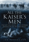 All the Kaiser's Men : The Life and Death of the German Soldier on the Western Front - Book