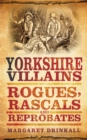 Yorkshire Villains : Rogues, Rascals and Reprobates - Book