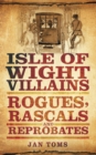 Isle of Wight Villains : Rogues, Rascals and Reprobates - Book