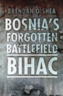 Bosnia's Forgotten Battlefield: Bihac - Book