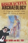 Disgraceful Archaeology : Or Things You Shouldn't Know About the History of Mankind - Book