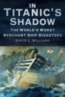 In Titanic's Shadow : The World's Worst Merchant Ship Disasters - Book