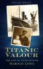 Titanic Valour : The Life of Fifth Officer Harold Lowe - eBook