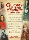 The Glory of the Empires 1880-1914 : The Illustrated History of the Uniforms and Traditions of Britain, France, Germany, Russia and the United States - Book