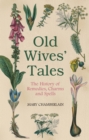 Old Wives' Tales : The History of Remedies, Charms and Spells - eBook