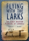Flying With the Larks : The Early Aviation Pioneers of Larkhill - Book
