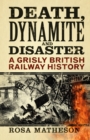 Death, Dynamite and Disaster : A Grisly British Railway History - Book
