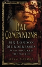 Bad Companions : Six London Murderesses Who Shocked the World - Book