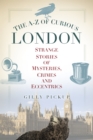 The A-Z of Curious London : Strange Stories of Mysteries, Crimes and Eccentrics - eBook