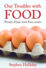 Our Troubles with Food : Fears, Fads and Fallacies - eBook