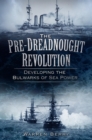 The Pre-Dreadnought Revolution : Developing the Bulwarks of Sea Power - eBook