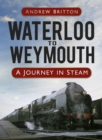 Waterloo to Weymouth : A Journey in Steam - Book