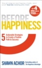 Before Happiness : Five Actionable Strategies to Create a Positive Path to Success - Book
