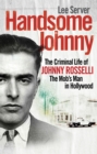 Handsome Johnny : The Criminal Life of Johnny Rosselli, The Mob s Man in Hollywood - eBook