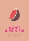 Don't Give A Fig : Words of wisdom for when life gives you lemons - Book