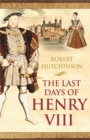 The Last Days of Henry VIII : Conspiracy, Treason and Heresy at the Court of the Dying Tyrant - Book