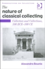 The Nature of Classical Collecting : Collectors and Collections, 100 BCE – 100 CE - Book