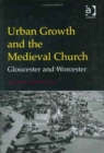 Urban Growth and the Medieval Church : Gloucester and Worcester - Book
