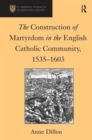 The Construction of Martyrdom in the English Catholic Community, 1535–1603 - Book