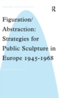 Figuration/Abstraction : Strategies for Public Sculpture in Europe 1945-1968 - Book