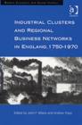 Industrial Clusters and Regional Business Networks in England, 1750-1970 - Book