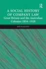 A Social History of Company Law : Great Britain and the Australian Colonies 1854–1920 - Book