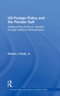 US Foreign Policy and the Persian Gulf : Safeguarding American Interests through Selective Multilateralism - Book