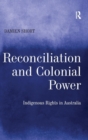 Reconciliation and Colonial Power : Indigenous Rights in Australia - Book