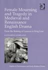 Female Mourning and Tragedy in Medieval and Renaissance English Drama : From the Raising of Lazarus to King Lear - Book