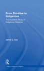 From Primitive to Indigenous : The Academic Study of Indigenous Religions - Book