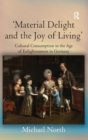 'Material Delight and the Joy of Living' : Cultural Consumption in the Age of Enlightenment in Germany - Book