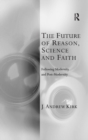The Future of Reason, Science and Faith : Following Modernity and Post-Modernity - Book