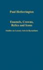 Enamels, Crowns, Relics and Icons : Studies on Luxury Arts in Byzantium - Book