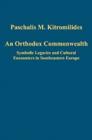 An Orthodox Commonwealth : Symbolic Legacies and Cultural Encounters in Southeastern Europe - Book