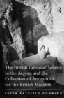 The British Consular Service in the Aegean and the Collection of Antiquities for the British Museum - Book