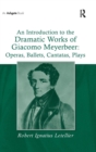 An Introduction to the Dramatic Works of Giacomo Meyerbeer: Operas, Ballets, Cantatas, Plays - Book