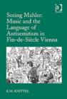 Seeing Mahler: Music and the Language of Antisemitism in Fin-de-Siecle Vienna - Book