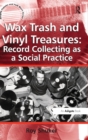 Wax Trash and Vinyl Treasures: Record Collecting as a Social Practice - Book