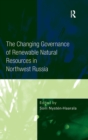 The Changing Governance of Renewable Natural Resources in Northwest Russia - Book