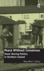 Peace Without Consensus : Power Sharing Politics in Northern Ireland - Book