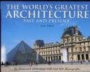 The World's Greatest Architecture - Past and Present : An Illustrated Celebration with Over 600 Photographs - Book