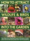 How to Attract Wildlife & Birds into the Garden : A Practical Gardener's Guide for Animal Lovers, Including Planting Advice, Designs and 90 Step-by-step Projects, with 1700 Photographs - Book