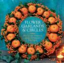 Flower Garlands & Circles : How to Create 30 Stunning Displays with Fresh and Dried Flowers - Book