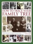 How to Trace Your Family Tree : Discover and Record Your Personal Roots and Heritage: Everything from Accessing Archives and Public Record Offices to Using the Internet - Book
